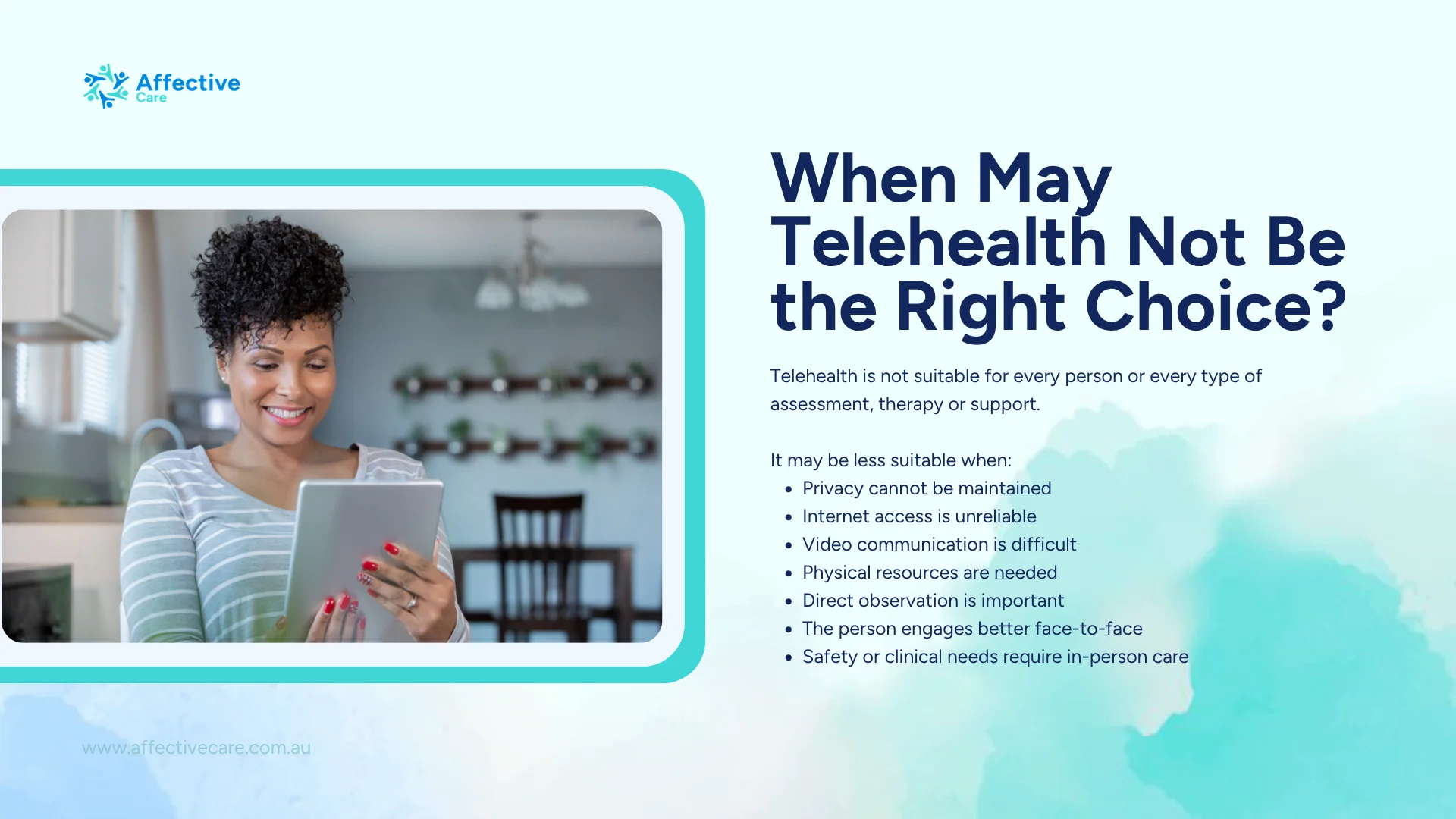 When Telehealth may not be the right choice: privacy cannot be maintained, unreliable internet, difficulty with video, physical resources or direct observation needed