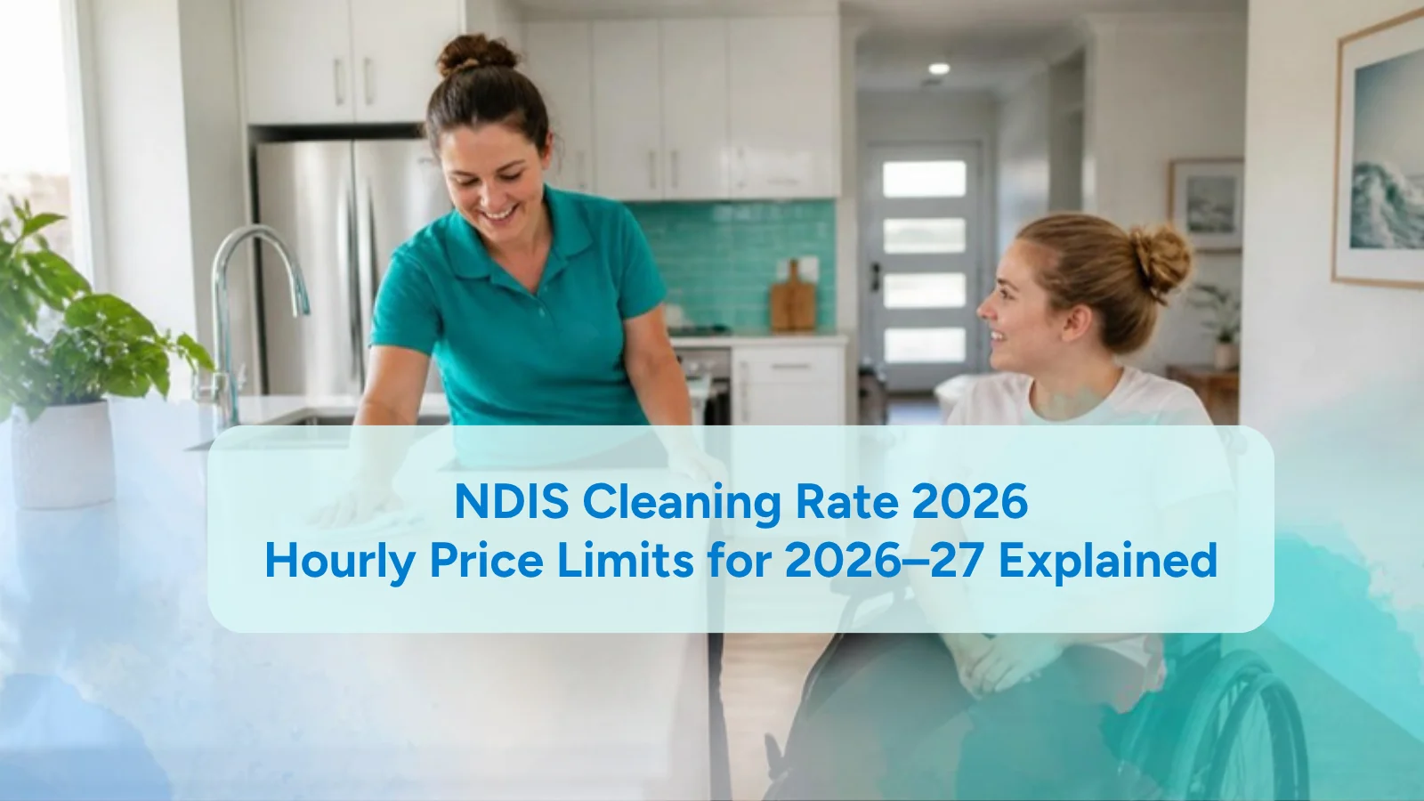 NDIS cleaning rate 2026 – support worker cleaning a kitchen bench while an NDIS participant in a wheelchair smiles